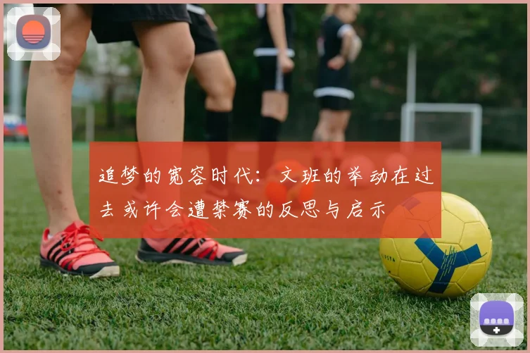 追梦的宽容时代：文班的举动在过去或许会遭禁赛的反思与启示