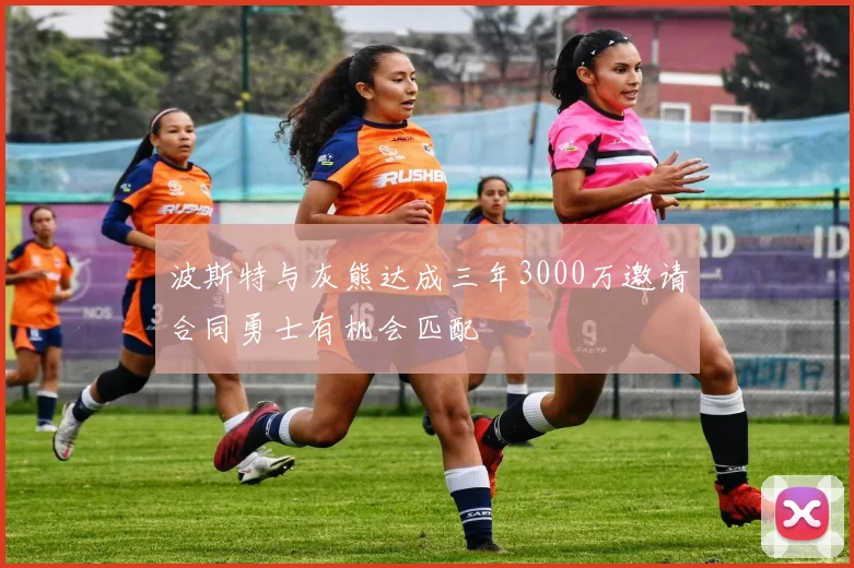 波斯特与灰熊达成三年3000万邀请合同勇士有机会匹配