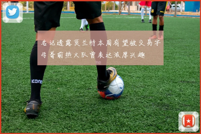 名记透露莫兰特本周有望被交易字母哥前热火队曾表达浓厚兴趣