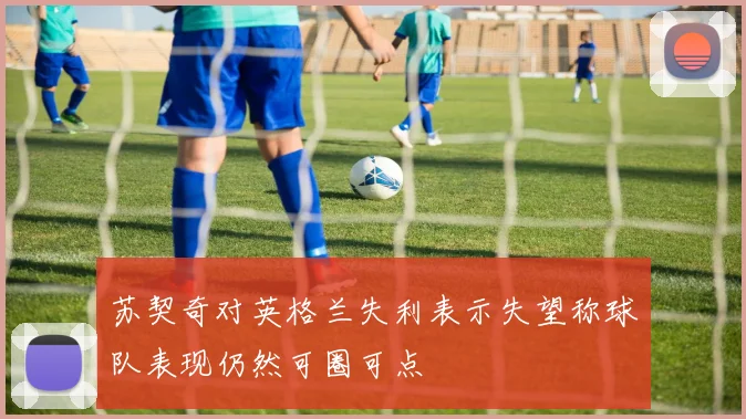 苏契奇对英格兰失利表示失望称球队表现仍然可圈可点