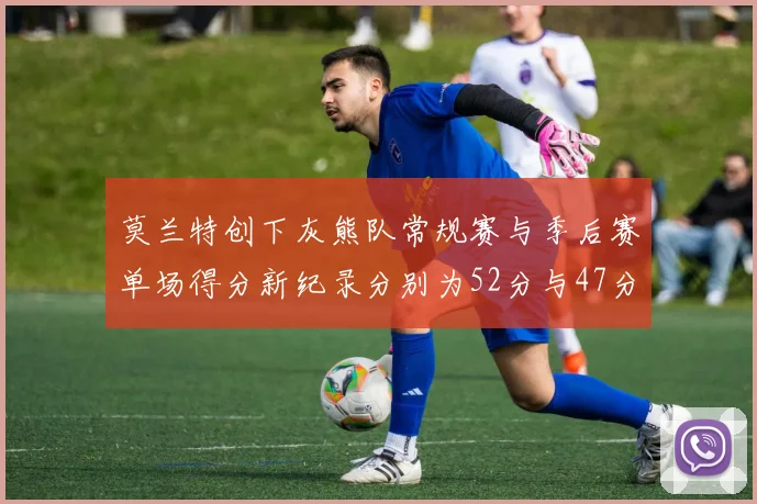 莫兰特创下灰熊队常规赛与季后赛单场得分新纪录分别为52分与47分