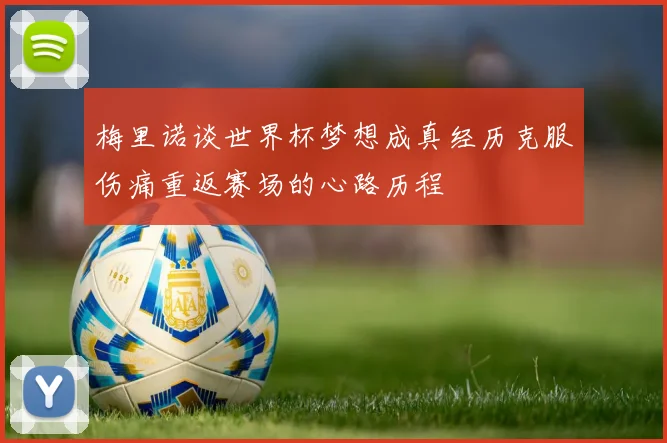 梅里诺谈世界杯梦想成真经历克服伤痛重返赛场的心路历程